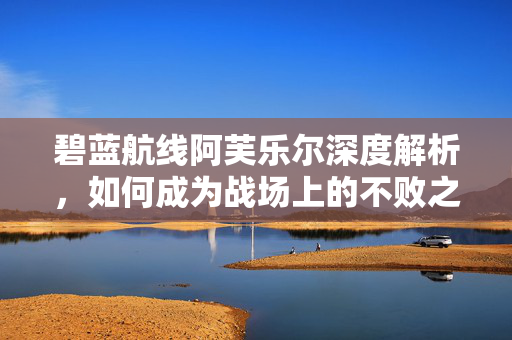 碧蓝航线阿芙乐尔深度解析，如何成为战场上的不败之师