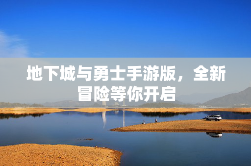 地下城与勇士手游版，全新冒险等你开启