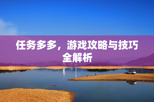 任务多多，游戏攻略与技巧全解析