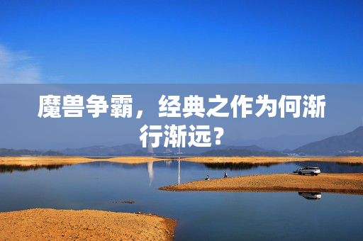 魔兽争霸，经典之作为何渐行渐远？