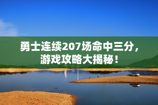 勇士连续207场命中三分，游戏攻略大揭秘！