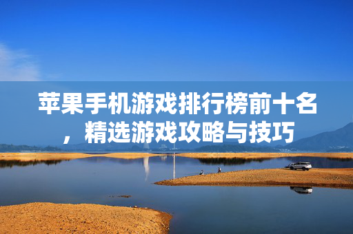 苹果手机游戏排行榜前十名，精选游戏攻略与技巧