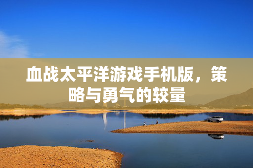 血战太平洋游戏手机版，策略与勇气的较量