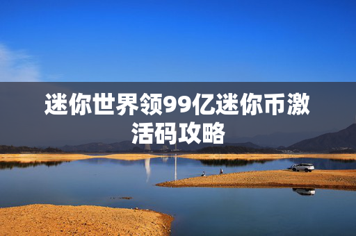 迷你世界领99亿迷你币激活码攻略