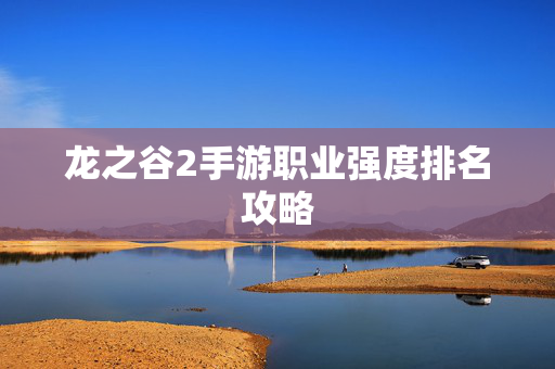 龙之谷2手游职业强度排名攻略