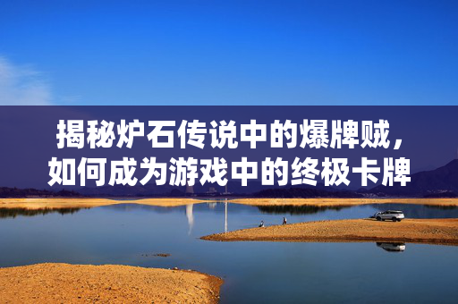 揭秘炉石传说中的爆牌贼，如何成为游戏中的终极卡牌大师？