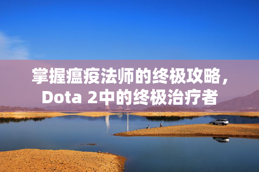 掌握瘟疫法师的终极攻略，Dota 2中的终极治疗者
