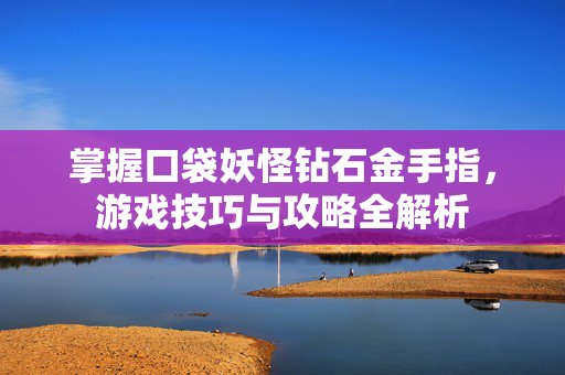 掌握口袋妖怪钻石金手指，游戏技巧与攻略全解析
