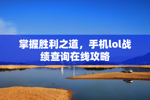 掌握胜利之道，手机lol战绩查询在线攻略