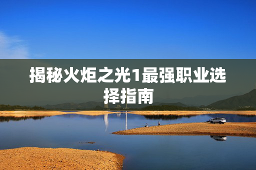 揭秘火炬之光1最强职业选择指南