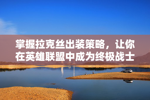 掌握拉克丝出装策略，让你在英雄联盟中成为终极战士