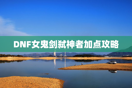 DNF女鬼剑弑神者加点攻略