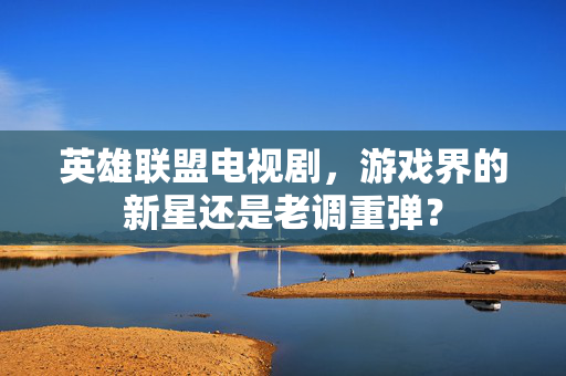 英雄联盟电视剧，游戏界的新星还是老调重弹？