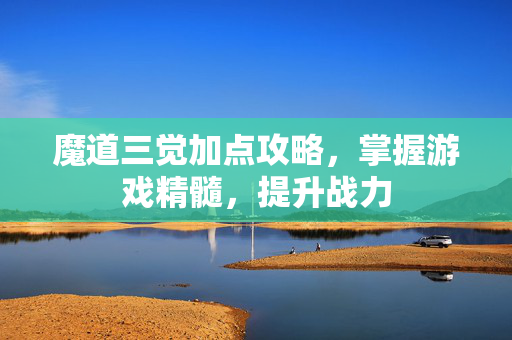 魔道三觉加点攻略，掌握游戏精髓，提升战力