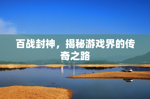 百战封神，揭秘游戏界的传奇之路