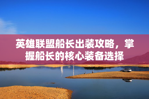 英雄联盟船长出装攻略，掌握船长的核心装备选择