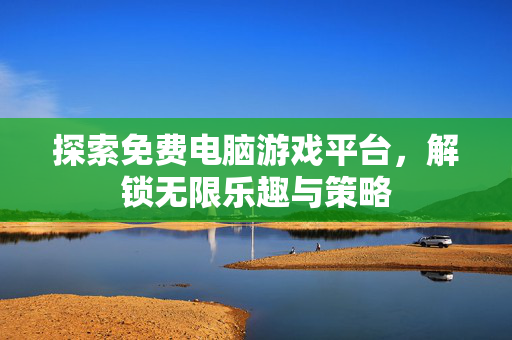 探索免费电脑游戏平台，解锁无限乐趣与策略