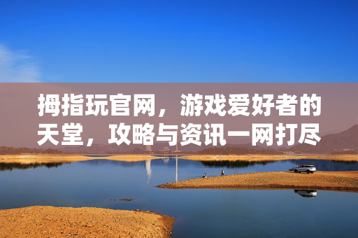 拇指玩官网，游戏爱好者的天堂，攻略与资讯一网打尽