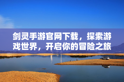 剑灵手游官网下载，探索游戏世界，开启你的冒险之旅