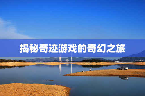揭秘奇迹游戏的奇幻之旅