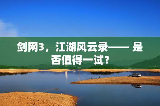 剑网3，江湖风云录—— 是否值得一试？