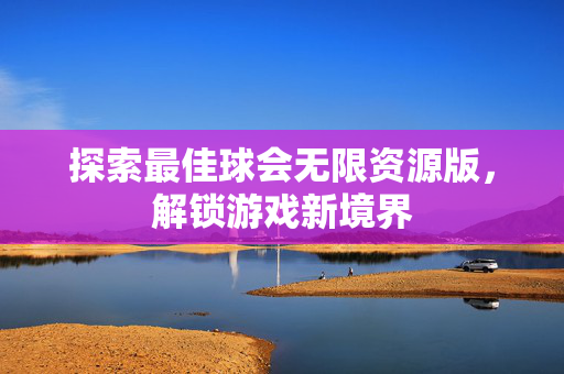 探索最佳球会无限资源版，解锁游戏新境界