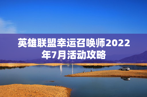 英雄联盟幸运召唤师2022年7月活动攻略