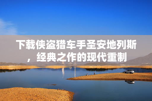 下载侠盗猎车手圣安地列斯，经典之作的现代重制