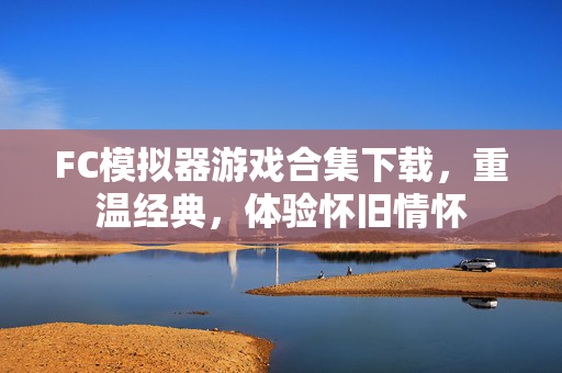 FC模拟器游戏合集下载，重温经典，体验怀旧情怀