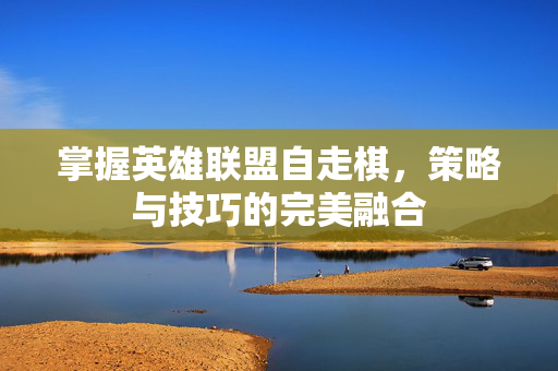 掌握英雄联盟自走棋，策略与技巧的完美融合