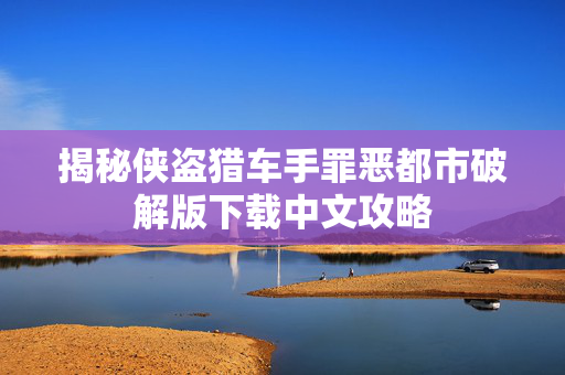 揭秘侠盗猎车手罪恶都市破解版下载中文攻略