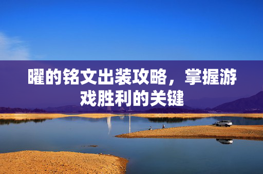 曜的铭文出装攻略，掌握游戏胜利的关键