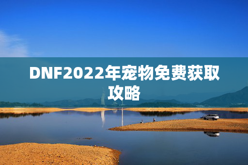 DNF2022年宠物免费获取攻略