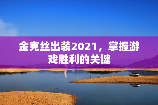 金克丝出装2021，掌握游戏胜利的关键