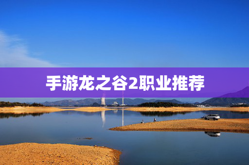 手游龙之谷2职业推荐