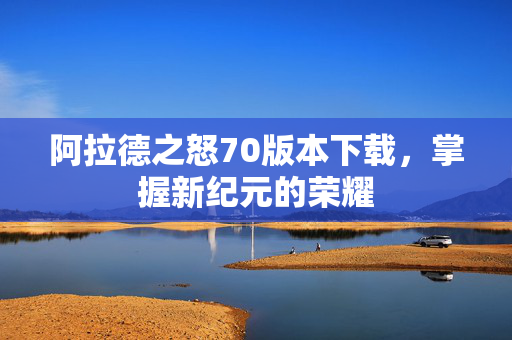阿拉德之怒70版本下载，掌握新纪元的荣耀