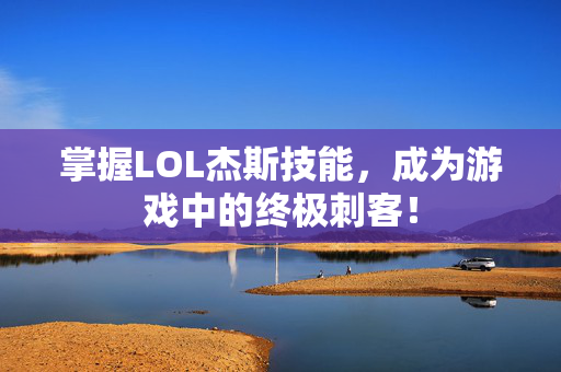 掌握LOL杰斯技能，成为游戏中的终极刺客！