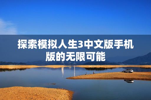 探索模拟人生3中文版手机版的无限可能