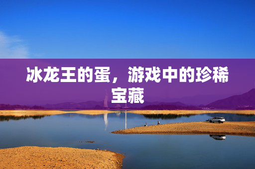 冰龙王的蛋，游戏中的珍稀宝藏