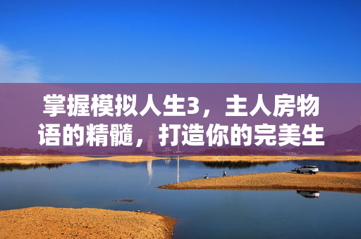 掌握模拟人生3，主人房物语的精髓，打造你的完美生活空间