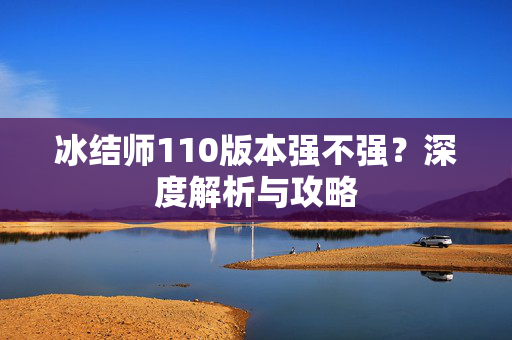 冰结师110版本强不强？深度解析与攻略