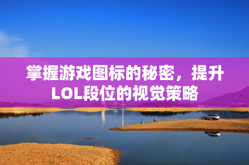 掌握游戏图标的秘密，提升LOL段位的视觉策略