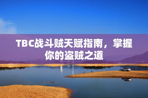 TBC战斗贼天赋指南,掌握你的盗贼之道 TBC战斗贼天赋指南,掌握你的盗贼之道
