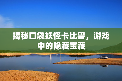 揭秘口袋妖怪卡比兽，游戏中的隐藏宝藏