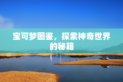 宝可梦图鉴，探索神奇世界的秘籍