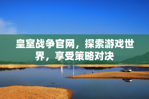 皇室战争官网，探索游戏世界，享受策略对决
