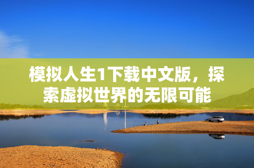 模拟人生1下载中文版，探索虚拟世界的无限可能