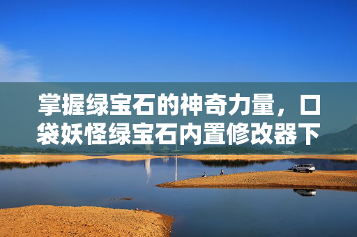 掌握绿宝石的神奇力量，口袋妖怪绿宝石内置修改器下载指南