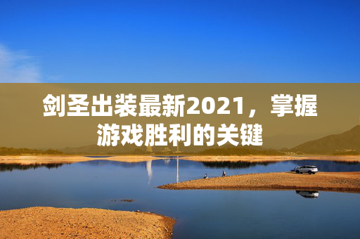 剑圣出装最新2021，掌握游戏胜利的关键