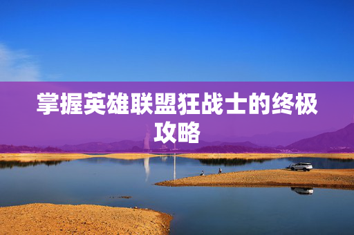 掌握英雄联盟狂战士的终极攻略